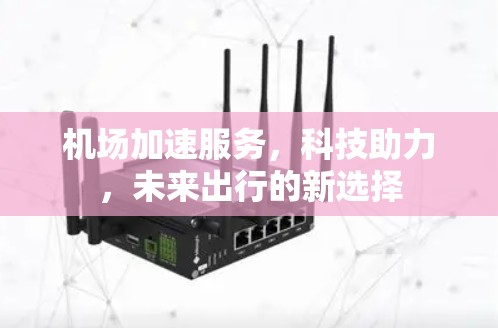 机场加速服务,科技助力,未来出行的新选择 机场加速服务,科技助力,未来出行的新选择