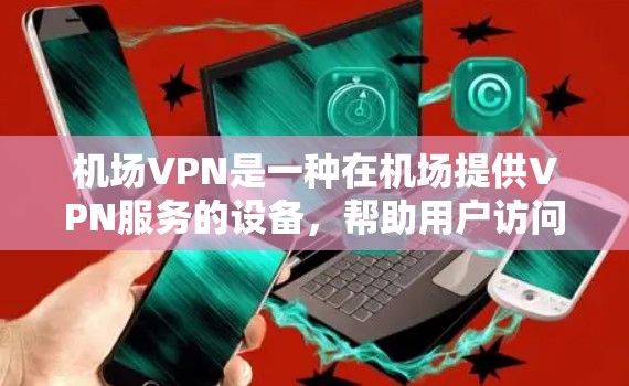 机场VPN是一种在机场提供VPN服务的设备,帮助用户访问远程网络资源。以下是对机场VPN服务的详细总结 机场VPN是一种在机场提供VPN服务的设备,帮助用户访问远程网络资源。以下是对机场VPN服务的详细总结