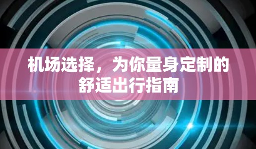 机场选择，为你量身定制的舒适出行指南