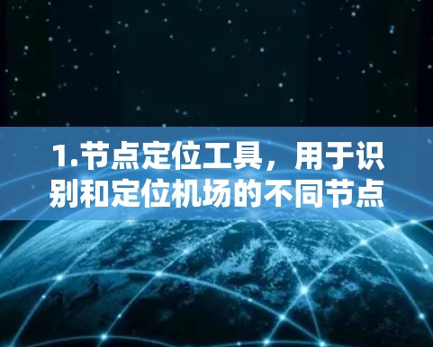 1.节点定位工具,用于识别和定位机场的不同节点位置,包括跑道的位置、登机口的出口位置等 1.节点定位工具,用于识别和定位机场的不同节点位置,包括跑道的位置、登机口的出口位置等