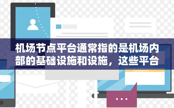 机场节点平台通常指的是机场内部的基础设施和设施，这些平台是机场运营的重要组成部分，帮助机场更好地服务于旅客和交通需求。以下是一些常见的机场节点平台及其功能