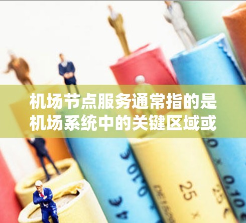 机场节点服务通常指的是机场系统中的关键区域或设施,这些节点负责机场的整体运营和旅客的服务。机场节点通常包括登机点、起飞点、降落点、起飞场所有关区域、安全检查区域等。以下是一些常见的机场节点服务 机场节点服务通常指的是机场系统中的关键区域或设施,这些节点负责机场的整体运营和旅客的服务。机场节点通常包括登机点、起飞点、降落点、起飞场所有关区域、安全检查区域等。以下是一些常见的机场节点服务