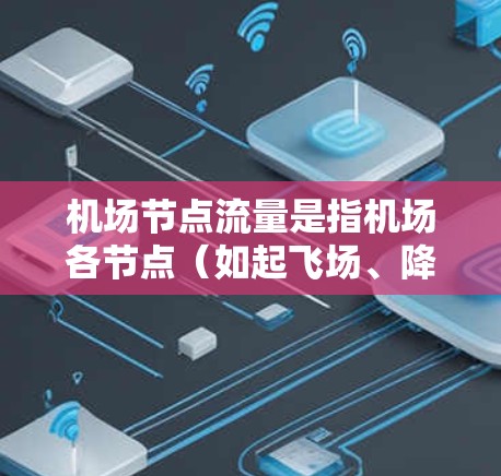 机场节点流量是指机场各节点（如起飞场、降落场、正面处理区等）在某一时刻的飞行数量和处理情况。以下是对机场节点流量的详细分析和建议
