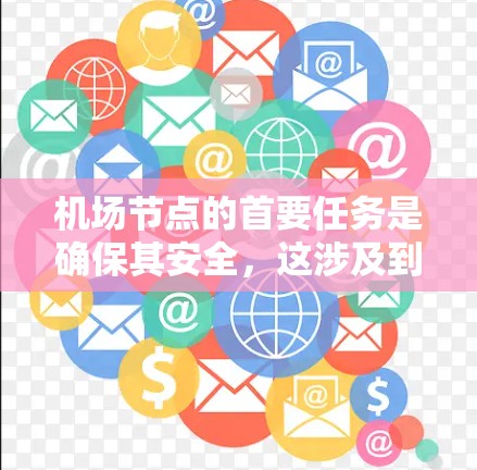 机场节点的首要任务是确保其安全,这涉及到设备维护、人员健康、环境设施等多个方面。以下是详细的分析 机场节点的首要任务是确保其安全,这涉及到设备维护、人员健康、环境设施等多个方面。以下是详细的分析