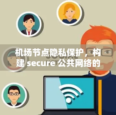 机场节点隐私保护，构建 secure 公共网络的必由之路