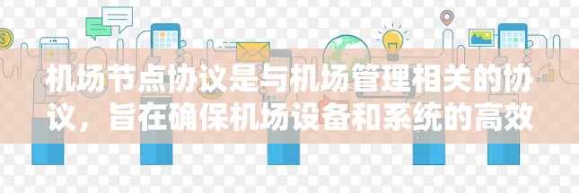 机场节点协议是与机场管理相关的协议,旨在确保机场设备和系统的高效、安全和协调运行。以下是对该主题的详细总结 机场节点协议是与机场管理相关的协议,旨在确保机场设备和系统的高效、安全和协调运行。以下是对该主题的详细总结