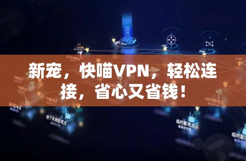 新宠，快喵VPN，轻松连接，省心又省钱！