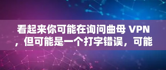 看起来你可能在询问曲母 VPN，但可能是一个打字错误，可能指的是Curated VPN（曲母VPN）或Curated Network Video（曲母网络视频）以下是一些可能的解释