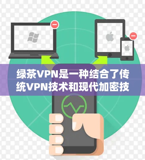 绿茶VPN是一种结合了传统VPN技术和现代加密技术的网络服务，旨在提供安全、高效且丰富的网络访问体验。以下是对绿茶VPN的详细分析