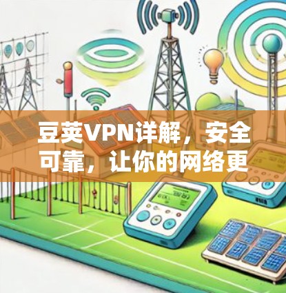 豆荚VPN详解，安全可靠，让你的网络更稳稳的