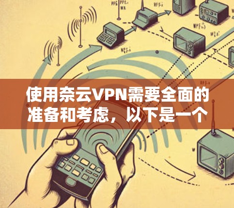 使用奈云VPN需要全面的准备和考虑，以下是一个结构化的指南