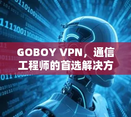 GOBOY VPN，通信工程师的首选解决方案