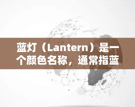 蓝灯（Lantern）是一个颜色名称，通常指蓝色的一种，常被用作指示或象征。以下是关于蓝灯的详细信息