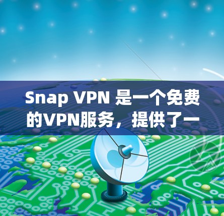 Snap VPN 是一个免费的VPN服务，提供了一个安全、secure 的网络连接。它允许用户访问互联网，但不需要安装任何软件或软件包