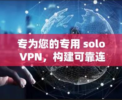 专为您的专用 solo VPN,构建可靠连接的陷阱 专为您的专用 solo VPN,构建可靠连接的陷阱