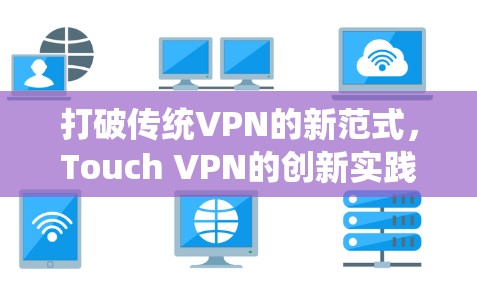 打破传统VPN的新范式,Touch VPN的创新实践 打破传统VPN的新范式,Touch VPN的创新实践