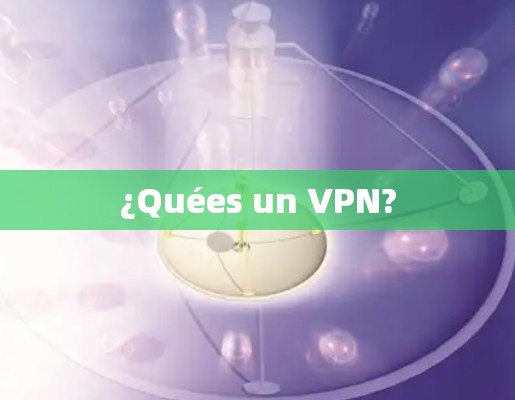 ¿Quées un VPN? ¿Quées un VPN?