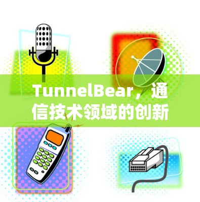 TunnelBear，通信技术领域的创新者
