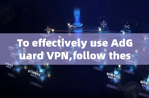 To effectively use AdGuard VPN,follow these organized steps: