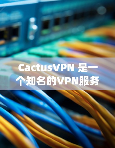 CactusVPN 是一个知名的VPN服务,提供安全、高效和 easy-to-use的VPN解决方案。它允许用户通过互联网进行视频会议、文件传输、支付交易等,同时提供多种选项以适应不同需求 CactusVPN 是一个知名的VPN服务,提供安全、高效和 easy-to-use的VPN解决方案。它允许用户通过互联网进行视频会议、文件传输、支付交易等,同时提供多种选项以适应不同需求