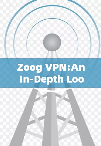 Zoog VPN:An In-Depth Look Zoog VPN:An In-Depth Look