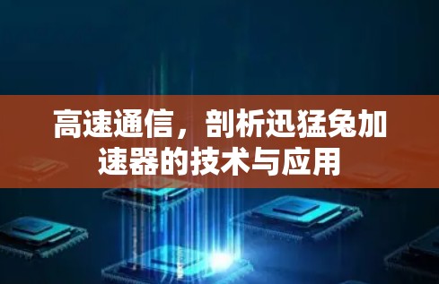 高速通信,剖析迅猛兔加速器的技术与应用 高速通信,剖析迅猛兔加速器的技术与应用