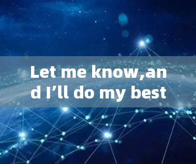 Let me know,and I’ll do my best to assist! Let me know,and I’ll do my best to assist!
