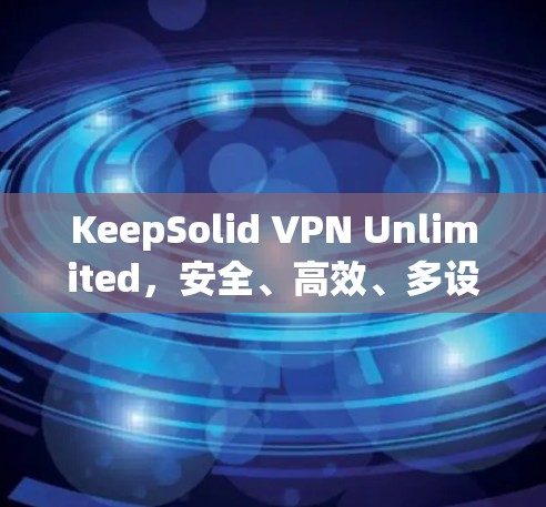 KeepSolid VPN Unlimited,安全、高效、多设备支持,开启远程办公的新篇章 KeepSolid VPN Unlimited,安全、高效、多设备支持,开启远程办公的新篇章