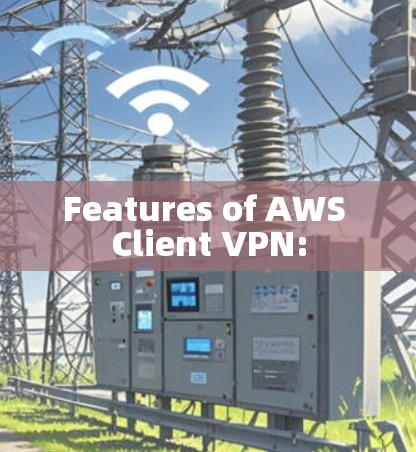 Features of AWS Client VPN: Features of AWS Client VPN: