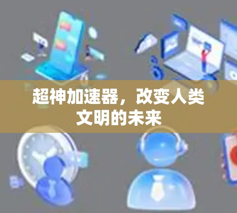 超神加速器,改变人类文明的未来 超神加速器,改变人类文明的未来