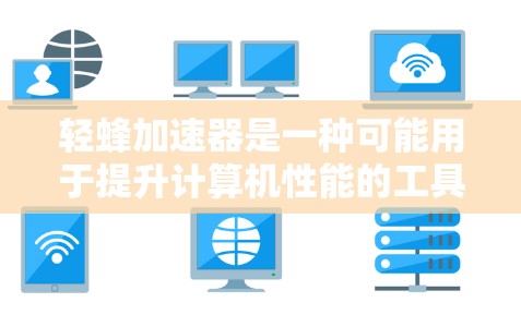 轻蜂加速器是一种可能用于提升计算机性能的工具，常用于游戏加速器领域。它可能通过优化程序、减少延迟或提升硬件性能来提升整体运行效率。以下是对轻蜂加速器的详细介绍