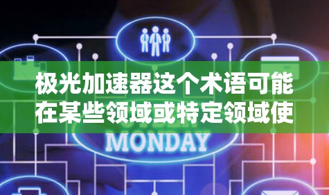 极光加速器这个术语可能在某些领域或特定领域使用，但并不常见。如果你指的是极光（极光）或加速器（accelerator）可以具体说明一下，以便进一步解释