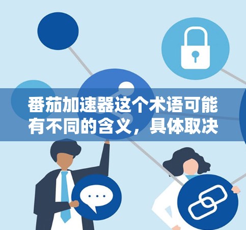番茄加速器这个术语可能有不同的含义，具体取决于上下文。以下是一些可能的解释