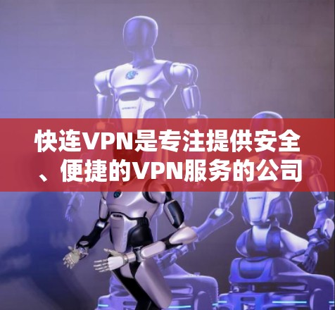 快连VPN是专注提供安全、便捷的VPN服务的公司，如果你正在寻找一款免费的VPN试用，快连VPN确实是一个不错的选择。以下是关于快连VPN的一些关键信息