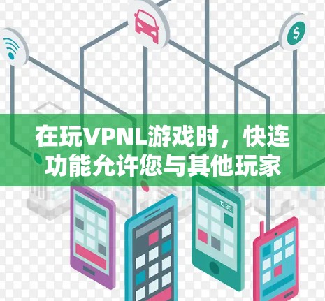 在玩VPNL游戏时，快连功能允许您与其他玩家或客户端进行在线交流。以下是逐步指南，帮助您实现快连