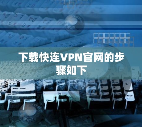 下载快连VPN官网的步骤如下 下载快连VPN官网的步骤如下