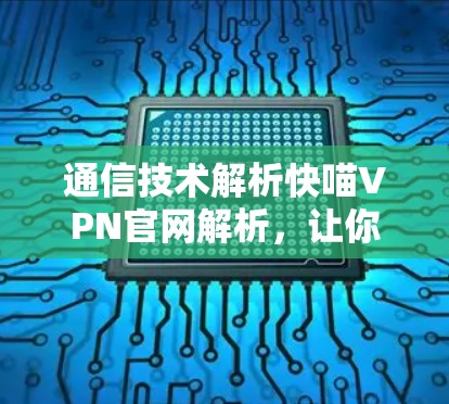 通信技术解析快喵VPN官网解析,让你轻松避开VPN陷阱 通信技术解析快喵VPN官网解析,让你轻松避开VPN陷阱