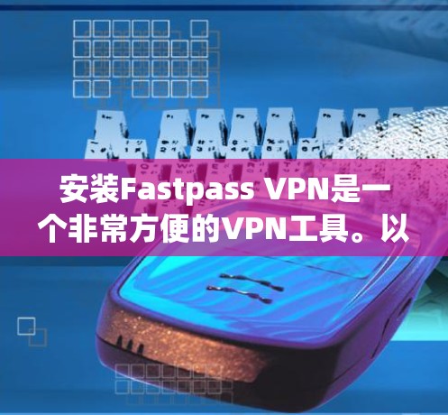 安装Fastpass VPN是一个非常方便的VPN工具。以下是详细的安装步骤 安装Fastpass VPN是一个非常方便的VPN工具。以下是详细的安装步骤