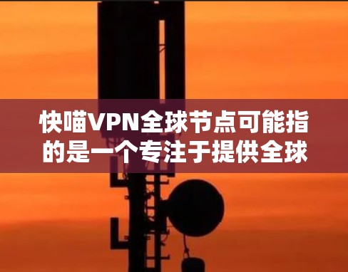 快喵VPN全球节点可能指的是一个专注于提供全球范围内的VPN服务的平台或品牌。如果您指的是一个提供快速、安全且覆盖全球的VPN服务,以下是一些可能的推荐 快喵VPN全球节点可能指的是一个专注于提供全球范围内的VPN服务的平台或品牌。如果您指的是一个提供快速、安全且覆盖全球的VPN服务,以下是一些可能的推荐