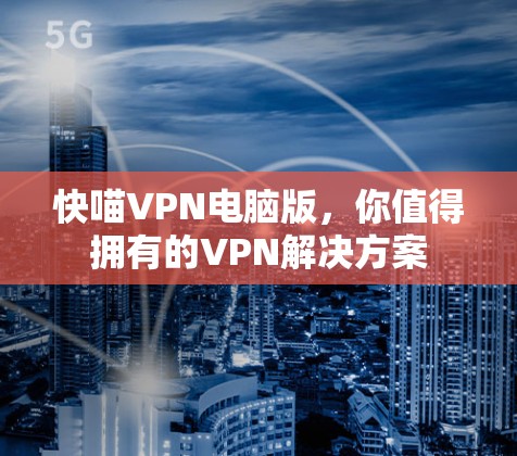 快喵VPN电脑版,你值得拥有的VPN解决方案 快喵VPN电脑版,你值得拥有的VPN解决方案