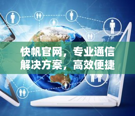 快帆官网，专业通信解决方案，高效便捷