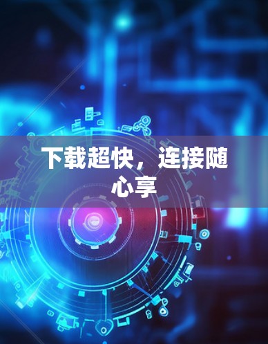 下载超快,连接随心享 下载超快,连接随心享