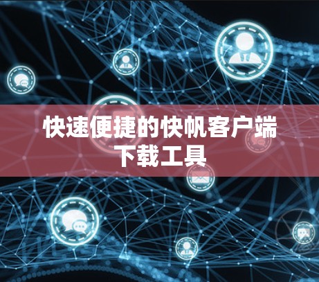 快速便捷的快帆客户端下载工具