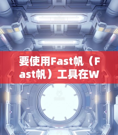 要使用Fast帆(Fast帆)工具在Windows上,你可以选择以下方法 要使用Fast帆(Fast帆)工具在Windows上,你可以选择以下方法
