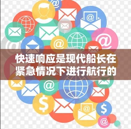 快速响应是现代船长在紧急情况下进行航行的重要技能,尤其是在风暴中。以下是对快速响应的详细总结 快速响应是现代船长在紧急情况下进行航行的重要技能,尤其是在风暴中。以下是对快速响应的详细总结