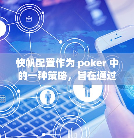 快帆配置作为 poker 中的一种策略，旨在通过控制关键回合来提高胜率。以下是关于快帆配置的详细步骤和解释