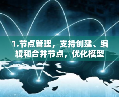 1.节点管理,支持创建、编辑和合并节点,优化模型结构 1.节点管理,支持创建、编辑和合并节点,优化模型结构
