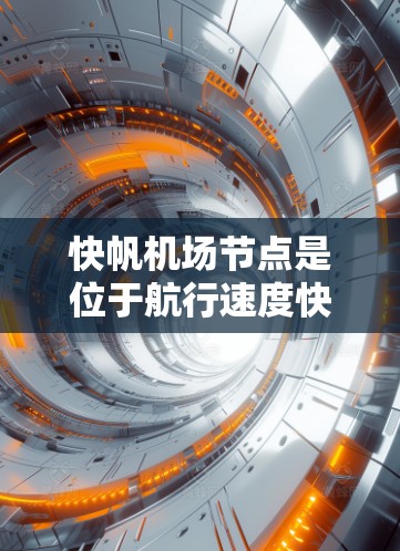 快帆机场节点是位于航行速度快的航线两端或中间的机场，能够高效快速连接两个城市或港口，适用于航行速度快的国家或航线。以下是对快帆机场节点的详细分析