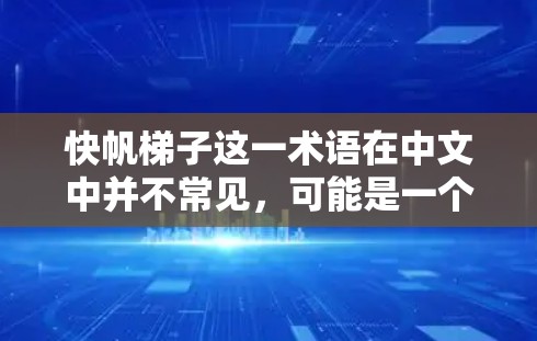 快帆梯子这一术语在中文中并不常见,可能是一个特定领域或特定设备的缩写。如果你指的是某个特定领域中的术语,比如帆船、机械、建筑、建筑学等,建议提供更多上下文,以便更准确地解释 快帆梯子这一术语在中文中并不常见,可能是一个特定领域或特定设备的缩写。如果你指的是某个特定领域中的术语,比如帆船、机械、建筑、建筑学等,建议提供更多上下文,以便更准确地解释