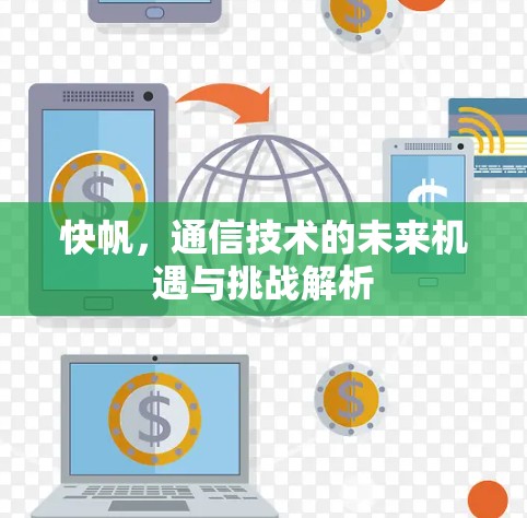 快帆，通信技术的未来机遇与挑战解析